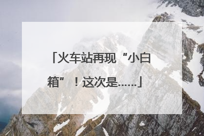 火车站再现“小白箱”！这次是……